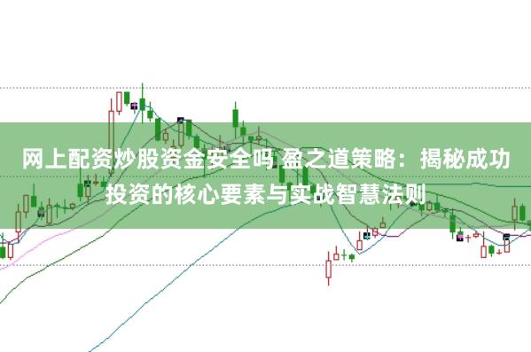 网上配资炒股资金安全吗 盈之道策略：揭秘成功投资的核心要素与实战智慧法则