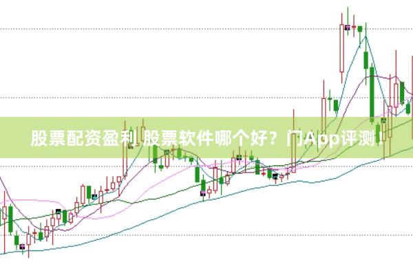 股票配资盈利 股票软件哪个好？门App评测！
