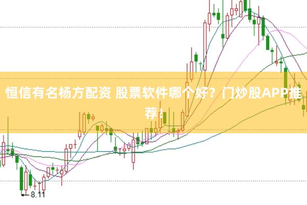 恒信有名杨方配资 股票软件哪个好？门炒股APP推荐！