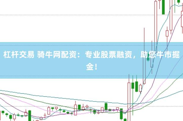 杠杆交易 骑牛网配资：专业股票融资，助您牛市掘金！