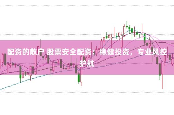 配资的散户 股票安全配资：稳健投资，专业风控护航