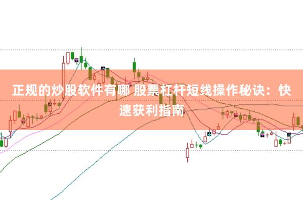 正规的炒股软件有哪 股票杠杆短线操作秘诀：快速获利指南