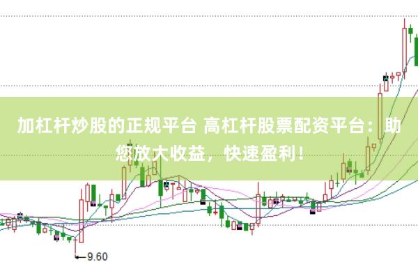 加杠杆炒股的正规平台 高杠杆股票配资平台：助您放大收益，快速盈利！