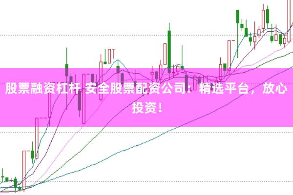 股票融资杠杆 安全股票配资公司：精选平台，放心投资！