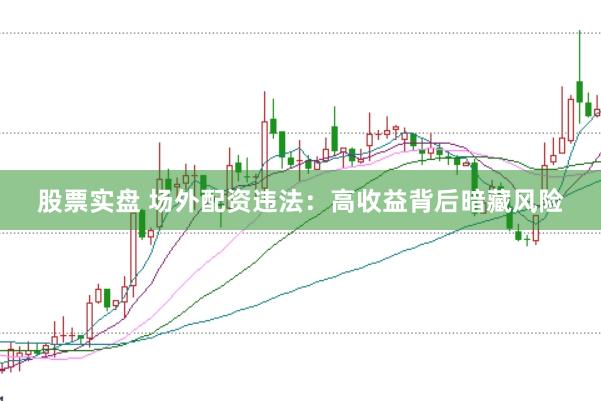 股票实盘 场外配资违法：高收益背后暗藏风险