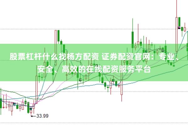 股票杠杆什么找杨方配资 证券配资官网：专业、安全、高效的在线配资服务平台