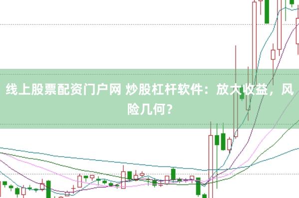 线上股票配资门户网 炒股杠杆软件：放大收益，风险几何？