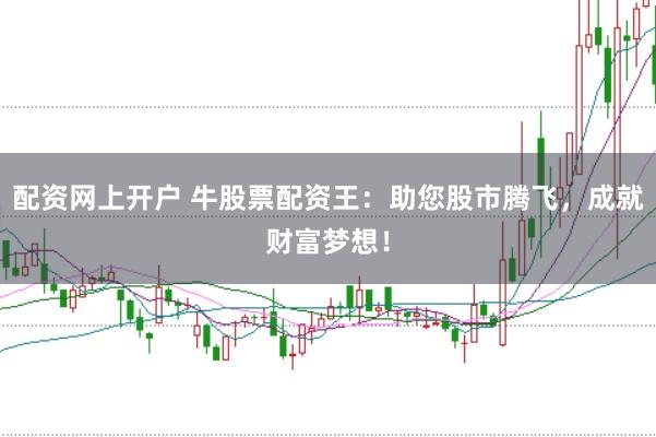 配资网上开户 牛股票配资王：助您股市腾飞，成就财富梦想！