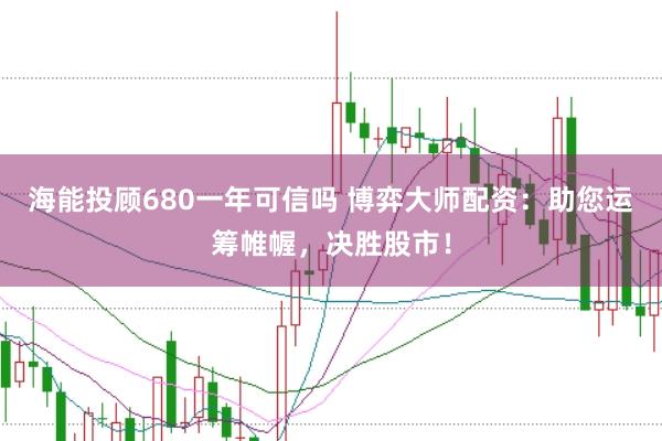 海能投顾680一年可信吗 博弈大师配资：助您运筹帷幄，决胜股市！