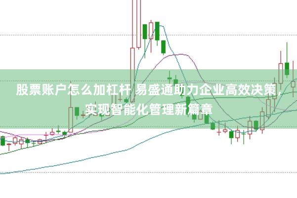 股票账户怎么加杠杆 易盛通助力企业高效决策，实现智能化管理新篇章