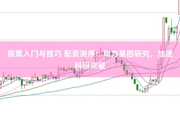 股票入门与技巧 配资测序：助力基因研究，加速科研突破