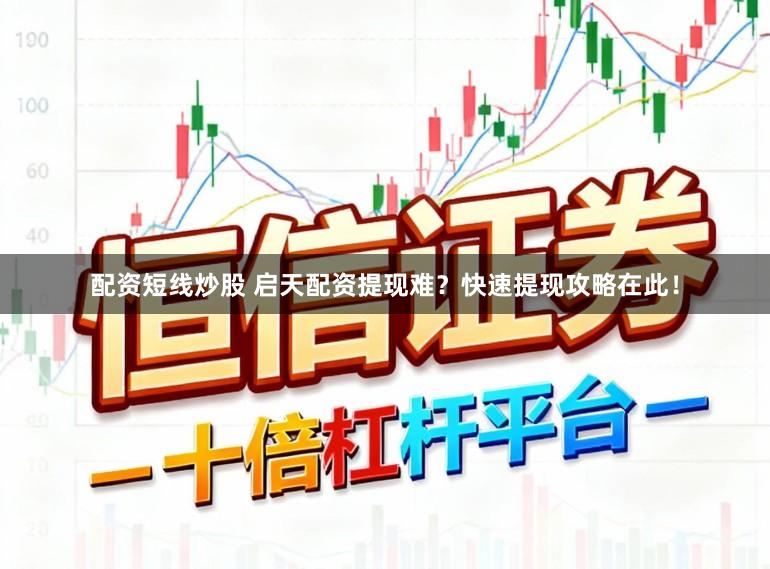 配资短线炒股 启天配资提现难？快速提现攻略在此！