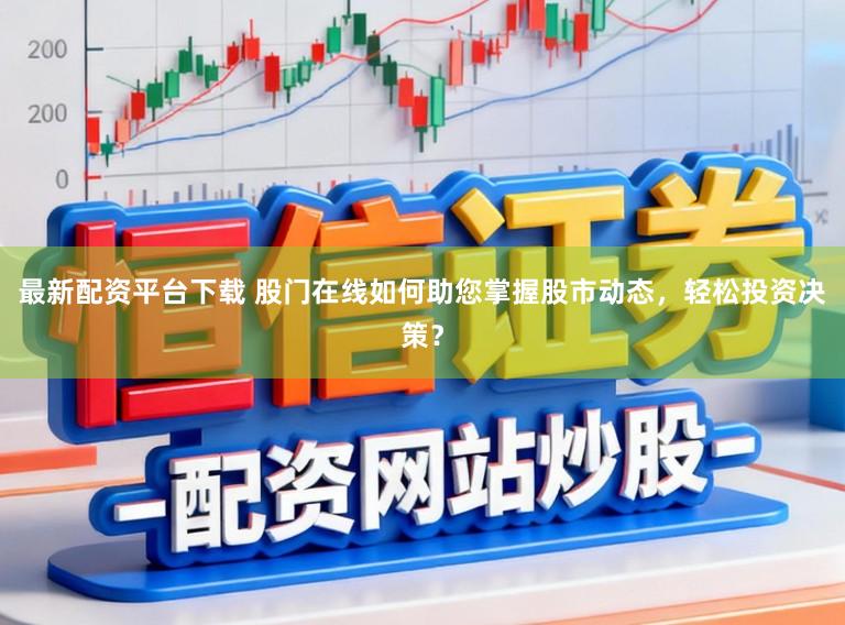最新配资平台下载 股门在线如何助您掌握股市动态，轻松投资决策？