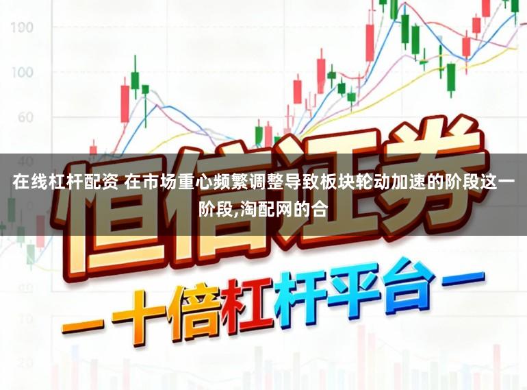 在线杠杆配资 在市场重心频繁调整导致板块轮动加速的阶段这一阶段,淘配网的合