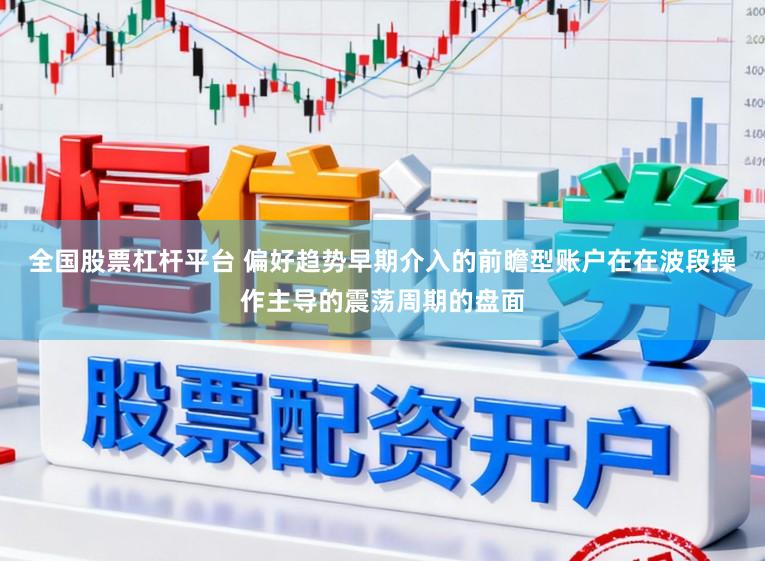 全国股票杠杆平台 偏好趋势早期介入的前瞻型账户在在波段操作主导的震荡周期的盘面