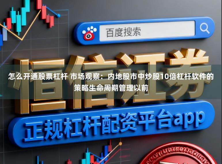 怎么开通股票杠杆 市场观察：内地股市中炒股10倍杠杆软件的策略生命周期管理以前