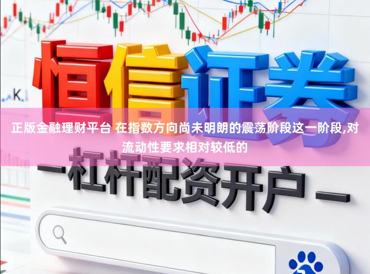 正版金融理财平台 在指数方向尚未明朗的震荡阶段这一阶段,对流动性要求相对较低的