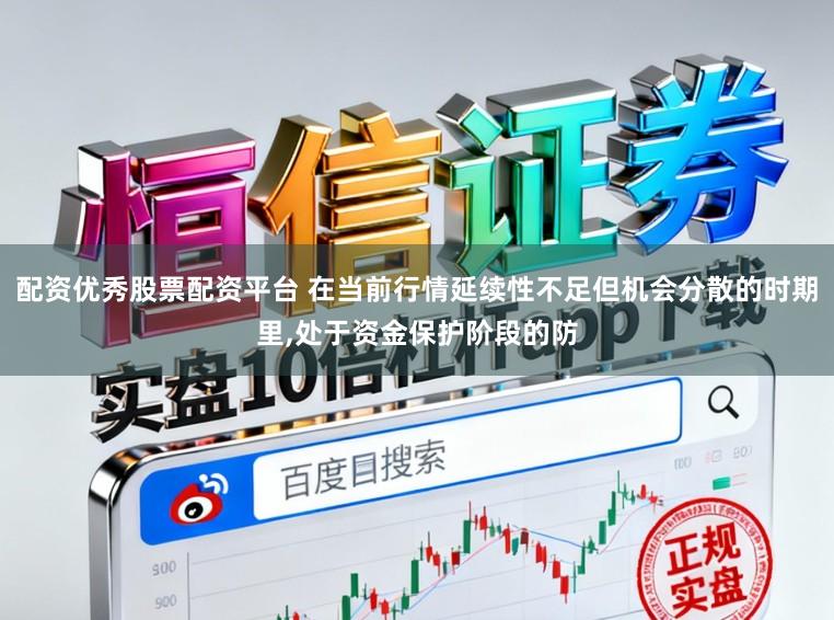 配资优秀股票配资平台 在当前行情延续性不足但机会分散的时期里,处于资金保护阶段的防