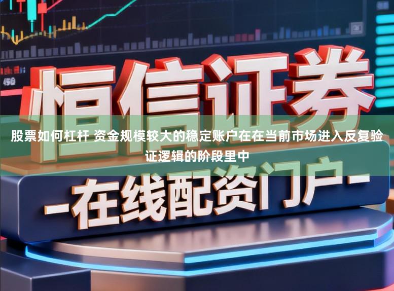 股票如何杠杆 资金规模较大的稳定账户在在当前市场进入反复验证逻辑的阶段里中