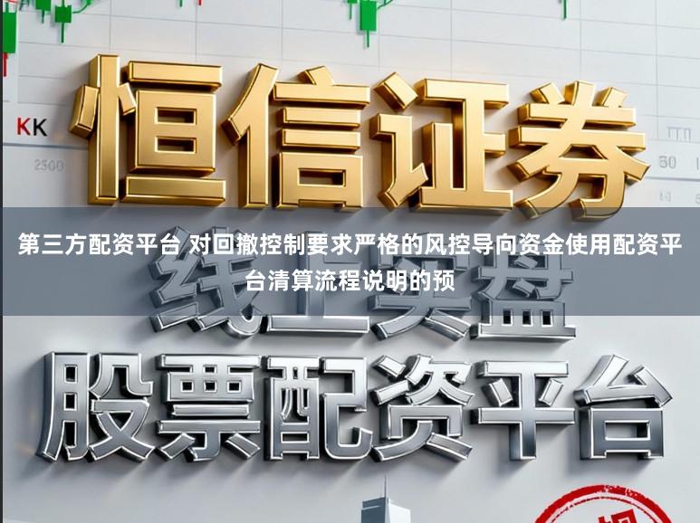第三方配资平台 对回撤控制要求严格的风控导向资金使用配资平台清算流程说明的预