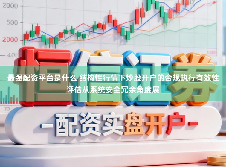 最强配资平台是什么 结构性行情下炒股开户的合规执行有效性评估从系统安全冗余角度展