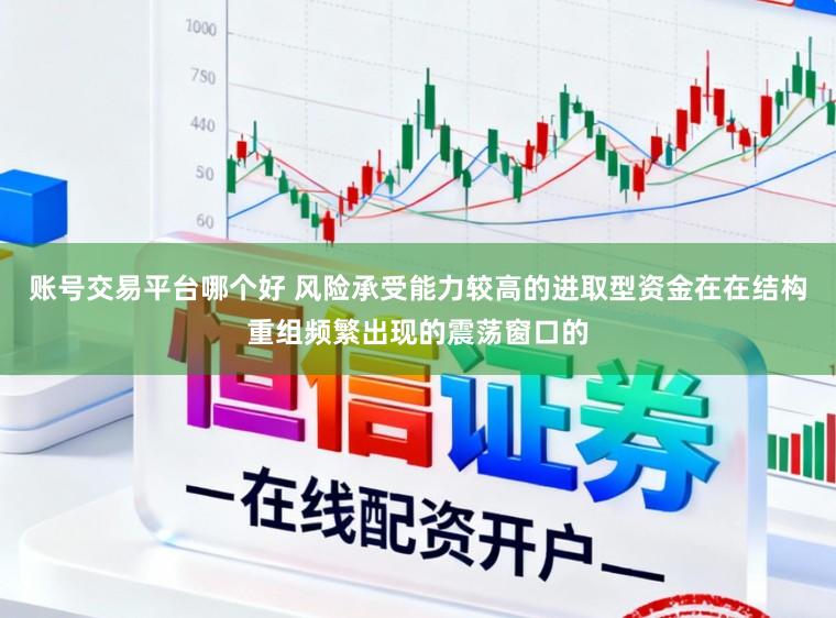 账号交易平台哪个好 风险承受能力较高的进取型资金在在结构重组频繁出现的震荡窗口的