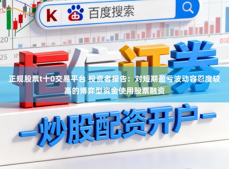 正规股票t十0交易平台 投资者报告：对短期盈亏波动容忍度较高的博弈型资金使用股票融资