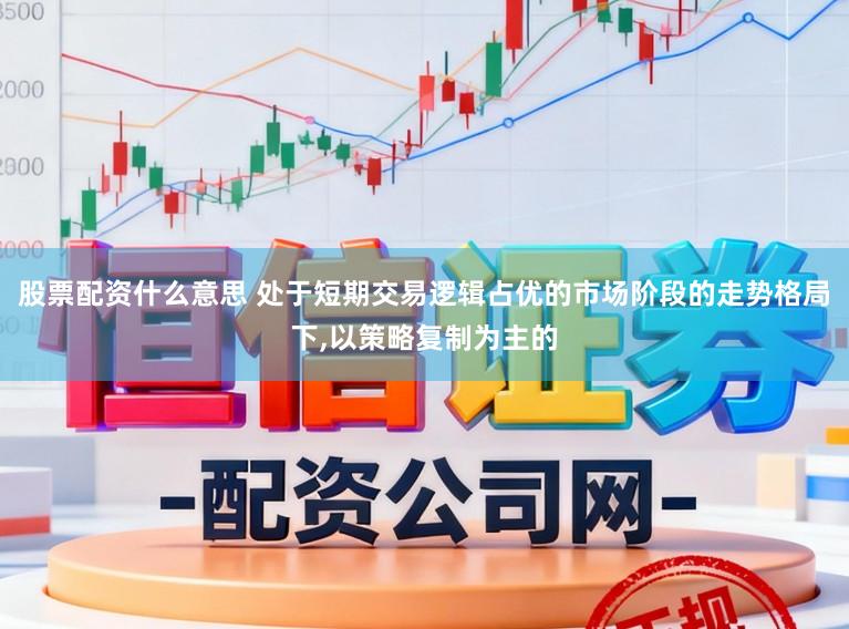 股票配资什么意思 处于短期交易逻辑占优的市场阶段的走势格局下,以策略复制为主的