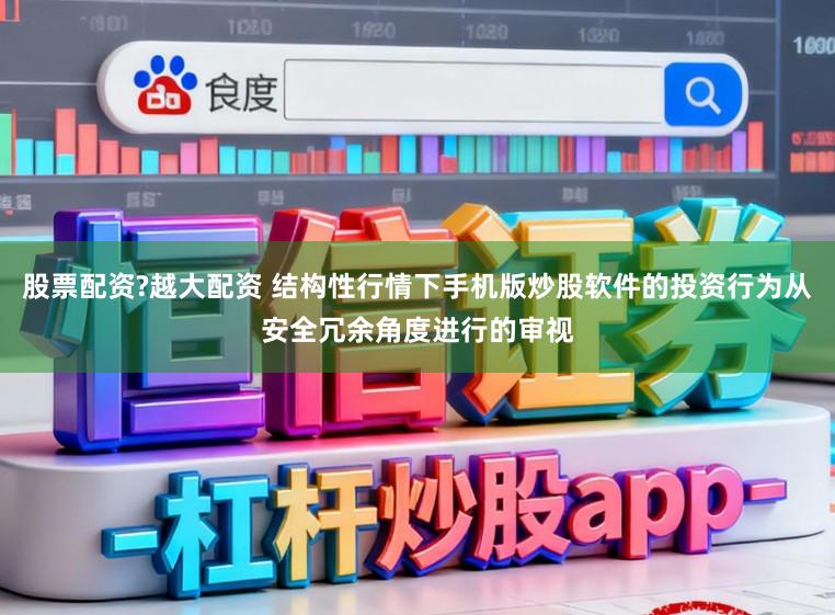 股票配资?越大配资 结构性行情下手机版炒股软件的投资行为从安全冗余角度进行的审视
