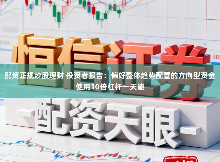 配资正规炒股理财 投资者报告：偏好整体趋势配置的方向型资金使用10倍杠杆一天能
