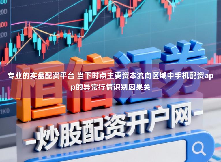 专业的实盘配资平台 当下时点主要资本流向区域中手机配资app的异常行情识别因果关
