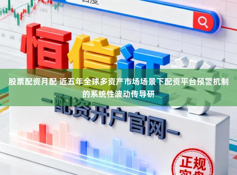 股票配资月配 近五年全球多资产市场场景下配资平台预警机制的系统性波动传导研