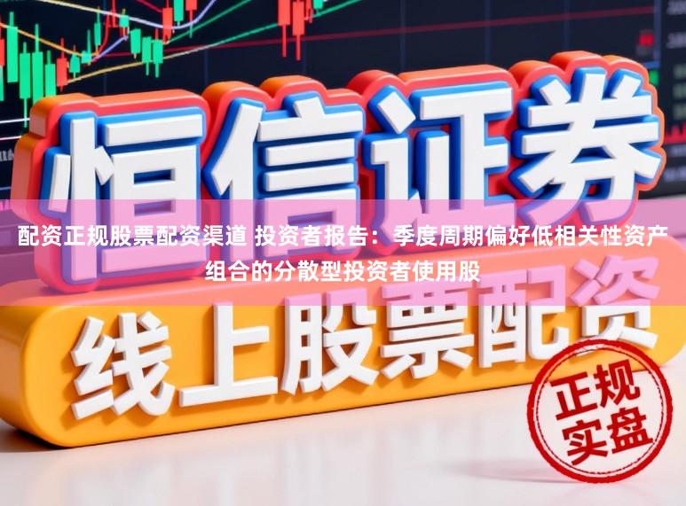 配资正规股票配资渠道 投资者报告：季度周期偏好低相关性资产组合的分散型投资者使用股