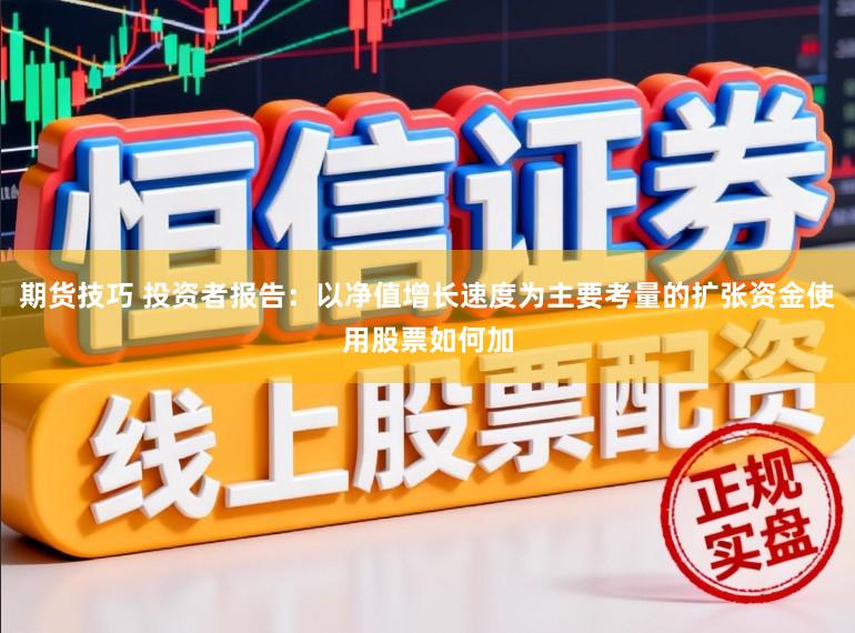 期货技巧 投资者报告：以净值增长速度为主要考量的扩张资金使用股票如何加