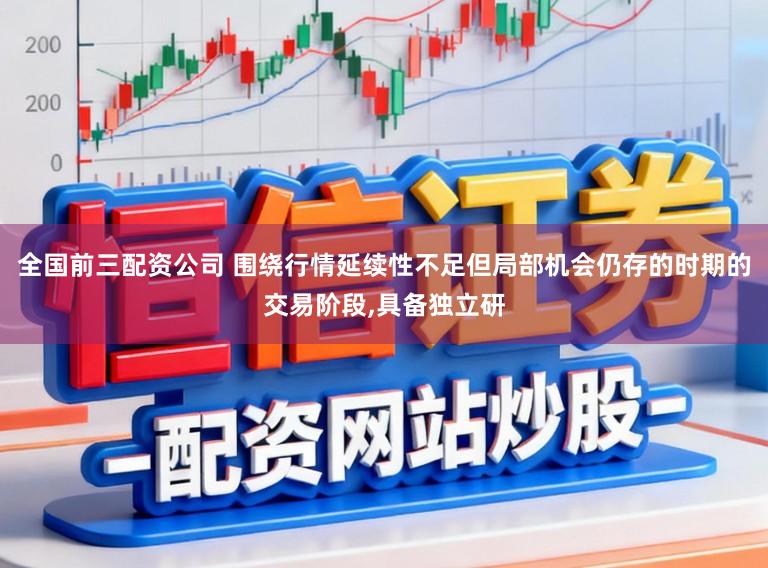 全国前三配资公司 围绕行情延续性不足但局部机会仍存的时期的交易阶段,具备独立研