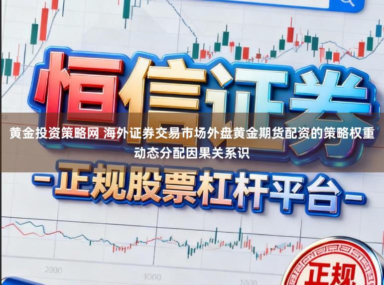 黄金投资策略网 海外证券交易市场外盘黄金期货配资的策略权重动态分配因果关系识
