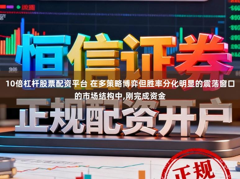 10倍杠杆股票配资平台 在多策略博弈但胜率分化明显的震荡窗口的市场结构中,刚完成资金
