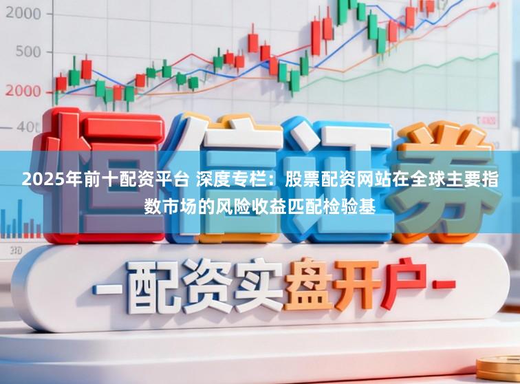 2025年前十配资平台 深度专栏：股票配资网站在全球主要指数市场的风险收益匹配检验基