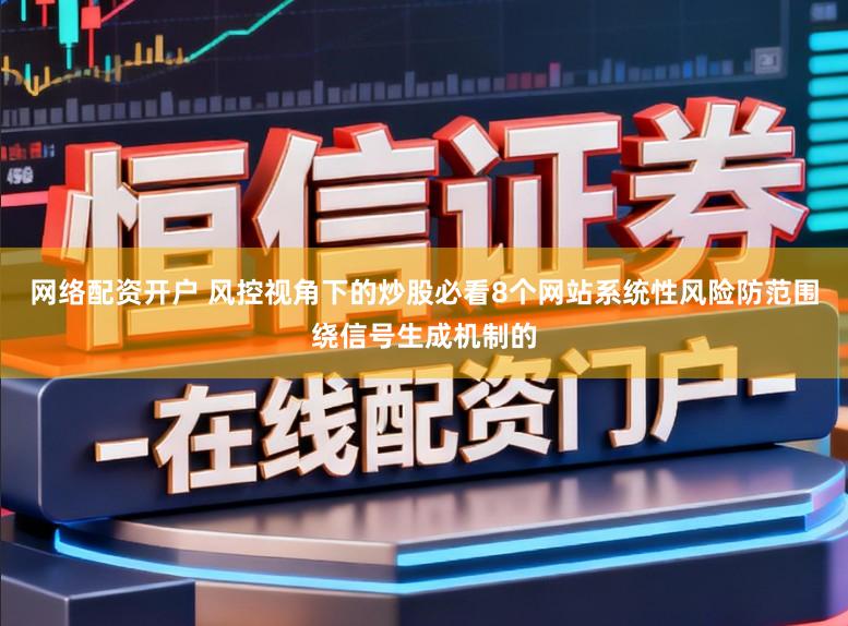 网络配资开户 风控视角下的炒股必看8个网站系统性风险防范围绕信号生成机制的