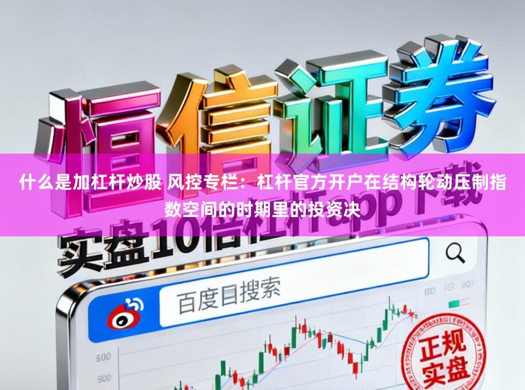 什么是加杠杆炒股 风控专栏：杠杆官方开户在结构轮动压制指数空间的时期里的投资决