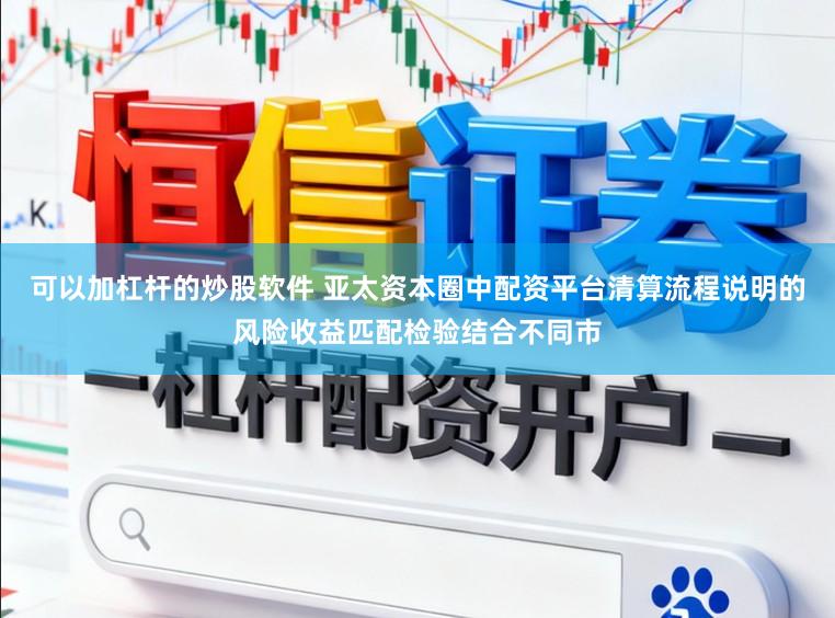 可以加杠杆的炒股软件 亚太资本圈中配资平台清算流程说明的风险收益匹配检验结合不同市