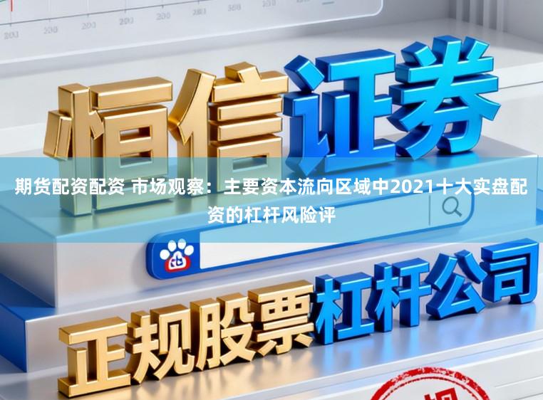 期货配资配资 市场观察：主要资本流向区域中2021十大实盘配资的杠杆风险评