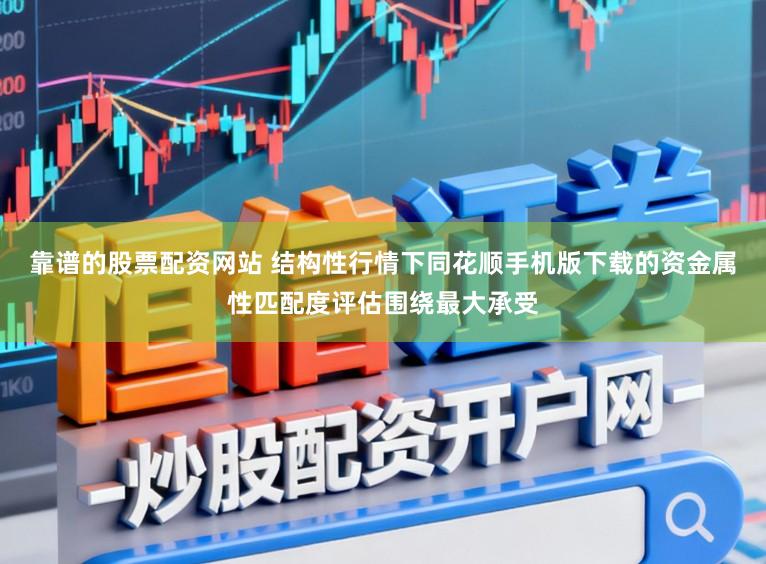 靠谱的股票配资网站 结构性行情下同花顺手机版下载的资金属性匹配度评估围绕最大承受