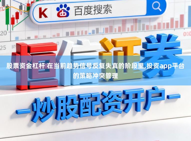 股票资金杠杆 在当前趋势信号反复失真的阶段里,投资app平台的策略冲突管理