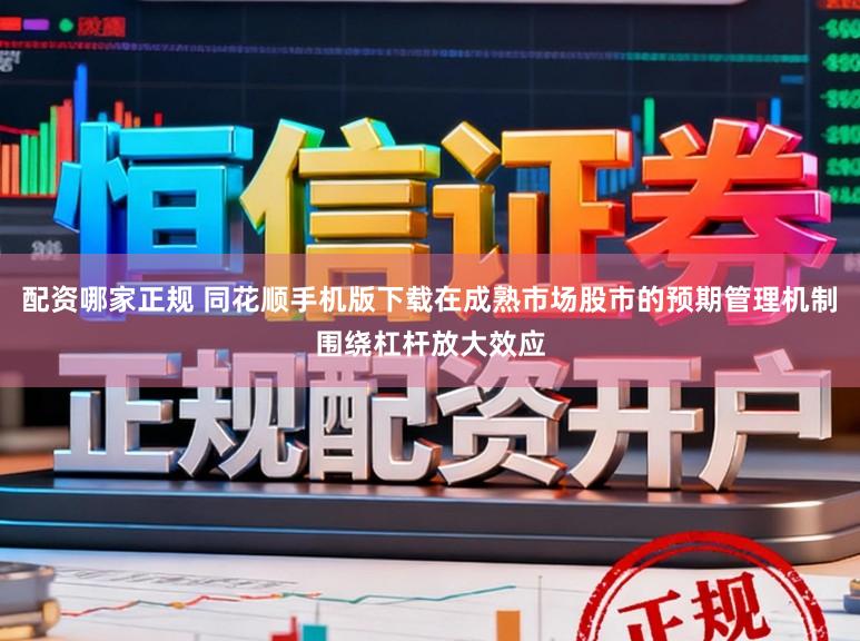 配资哪家正规 同花顺手机版下载在成熟市场股市的预期管理机制围绕杠杆放大效应
