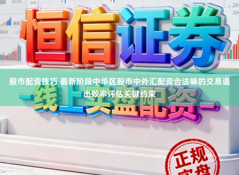股市配资技巧 最新阶段中华区股市中外汇配资合法嘛的交易退出效率评估关键约束