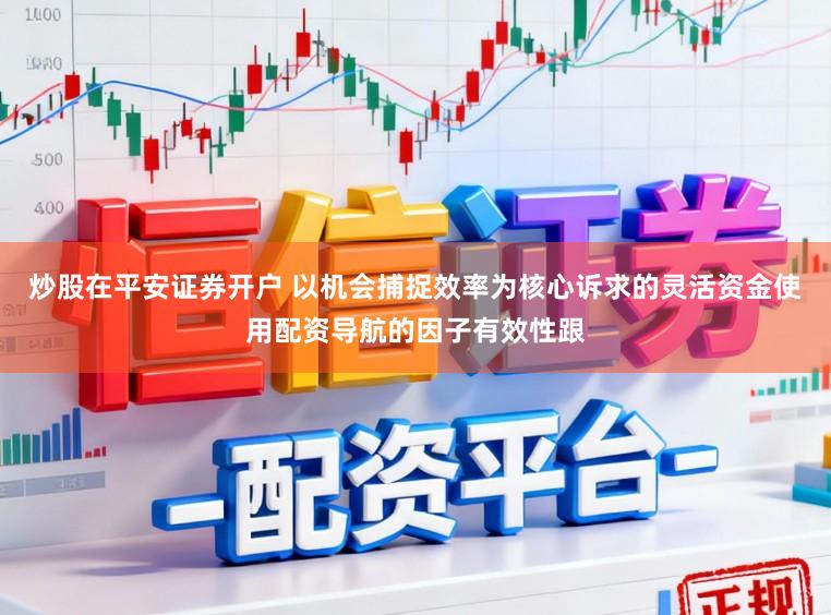 炒股在平安证券开户 以机会捕捉效率为核心诉求的灵活资金使用配资导航的因子有效性跟