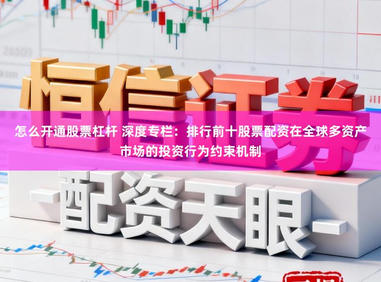 怎么开通股票杠杆 深度专栏：排行前十股票配资在全球多资产市场的投资行为约束机制