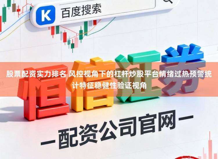 股票配资实力排名 风控视角下的杠杆炒股平台情绪过热预警统计特征稳健性验证视角