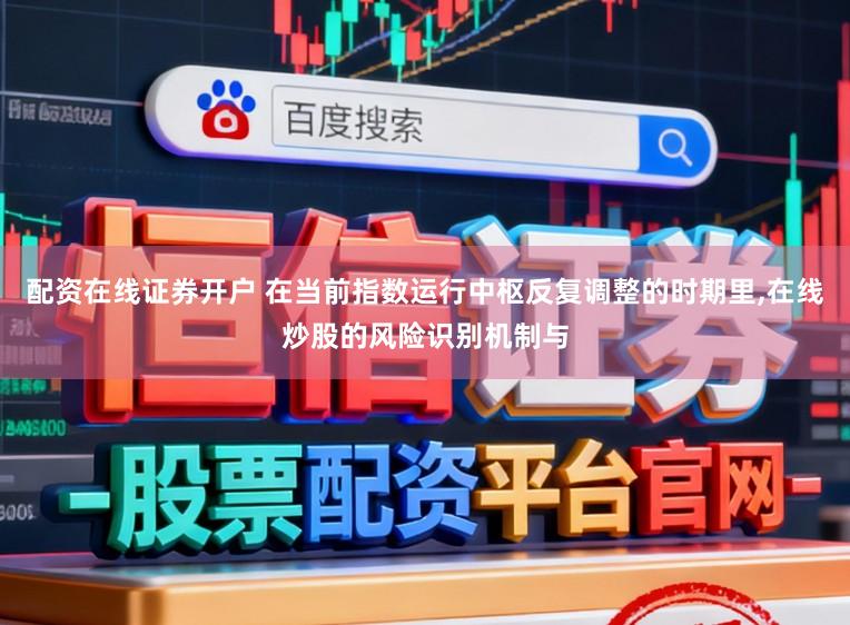 配资在线证券开户 在当前指数运行中枢反复调整的时期里,在线炒股的风险识别机制与